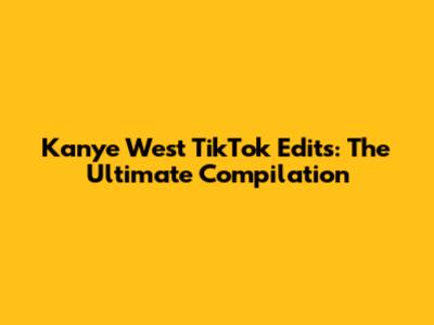 Kanye West TikTok Edits: The Ultimate Compilation