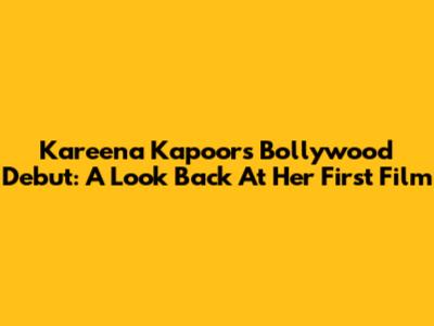 Kareena Kapoor's Bollywood Debut: A Look Back At Her First Film