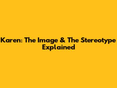 Karen: The Image & The Stereotype Explained