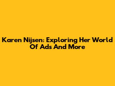 Karen Nijsen: Exploring Her World Of Ads And More