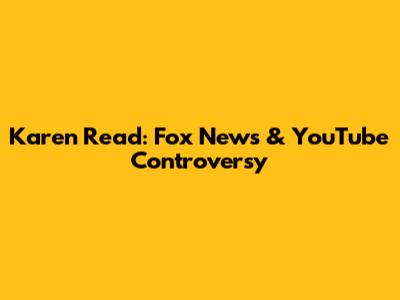 Karen Read: Fox News & YouTube Controversy