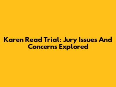 Karen Read Trial: Jury Issues And Concerns Explored
