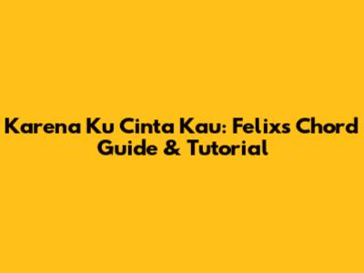 Karena Ku Cinta Kau: Felix's Chord Guide & Tutorial