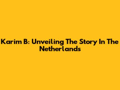Karim B: Unveiling The Story In The Netherlands