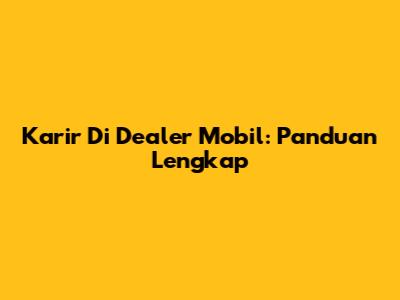 Karir Di Dealer Mobil: Panduan Lengkap