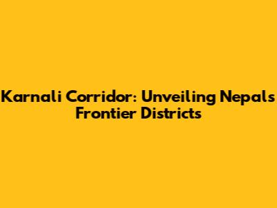 Karnali Corridor: Unveiling Nepal's Frontier Districts