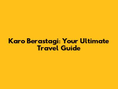 Karo Berastagi: Your Ultimate Travel Guide
