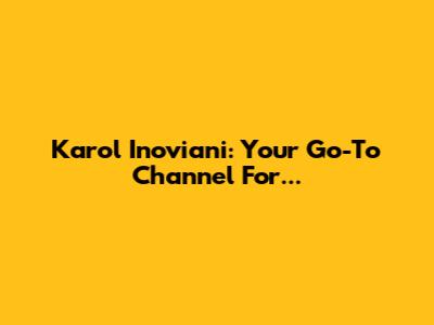Karol Inoviani: Your Go-To Channel For...