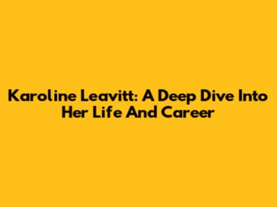 Karoline Leavitt: A Deep Dive Into Her Life And Career