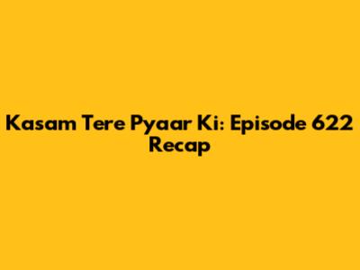 Kasam Tere Pyaar Ki: Episode 622 Recap