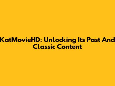 KatMovieHD: Unlocking Its Past And Classic Content