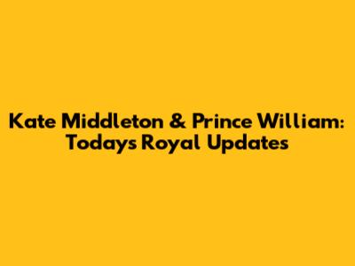 Kate Middleton & Prince William: Today's Royal Updates