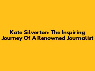 Kate Silverton: The Inspiring Journey Of A Renowned Journalist