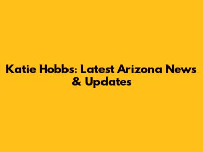 Katie Hobbs: Latest Arizona News & Updates