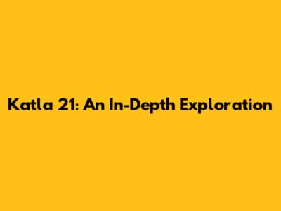 Katla 21: An In-Depth Exploration