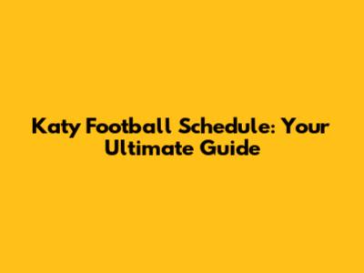 Katy Football Schedule: Your Ultimate Guide