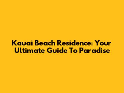 Kauai Beach Residence: Your Ultimate Guide To Paradise