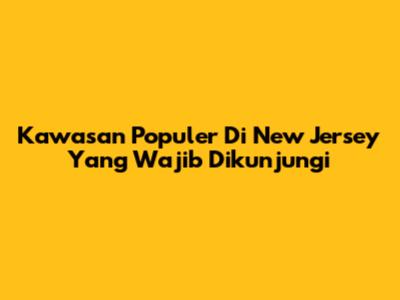 Kawasan Populer Di New Jersey Yang Wajib Dikunjungi