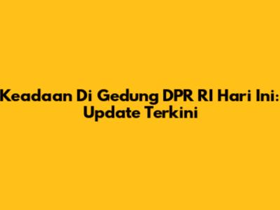 Keadaan Di Gedung DPR RI Hari Ini: Update Terkini