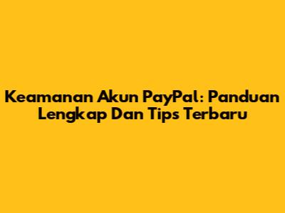 Keamanan Akun PayPal: Panduan Lengkap Dan Tips Terbaru