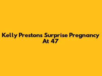 Kelly Preston's Surprise Pregnancy At 47