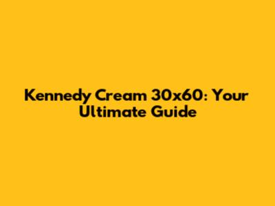 Kennedy Cream 30x60: Your Ultimate Guide