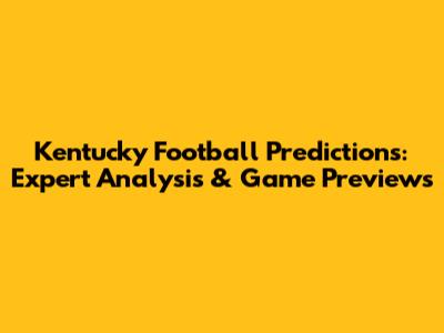 Kentucky Football Predictions: Expert Analysis & Game Previews