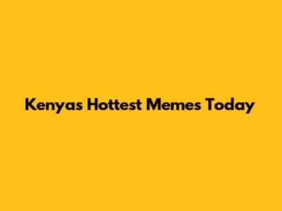 Kenya's Hottest Memes Today