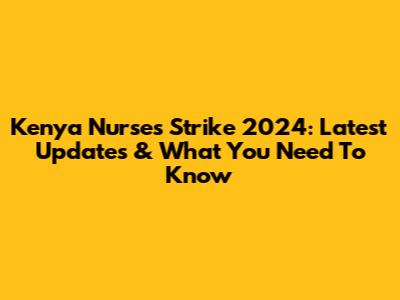 Kenya Nurses Strike 2024: Latest Updates & What You Need To Know