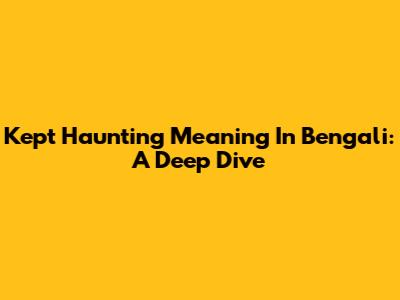 Kept Haunting Meaning In Bengali: A Deep Dive