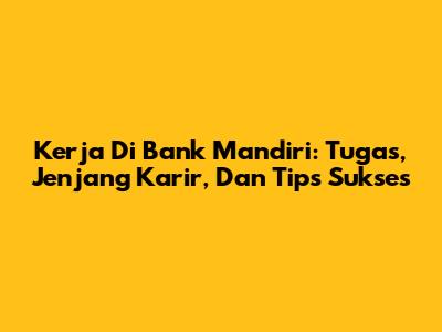 Kerja Di Bank Mandiri: Tugas, Jenjang Karir, Dan Tips Sukses