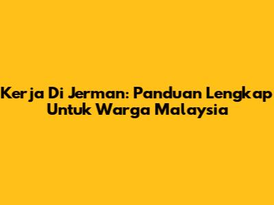 Kerja Di Jerman: Panduan Lengkap Untuk Warga Malaysia