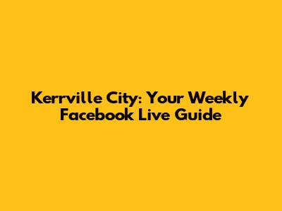 Kerrville City: Your Weekly Facebook Live Guide
