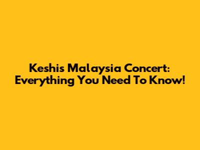 Keshi's Malaysia Concert: Everything You Need To Know!