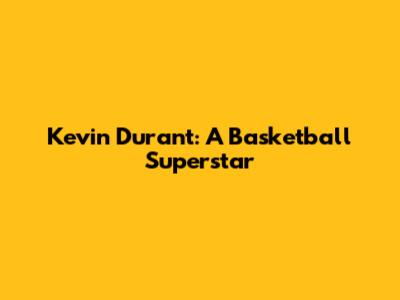 Kevin Durant: A Basketball Superstar