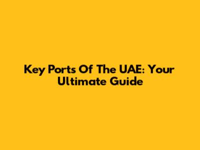 Key Ports Of The UAE: Your Ultimate Guide