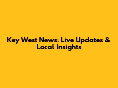Key West News: Live Updates & Local Insights
