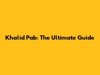 Khalid Pab: The Ultimate Guide