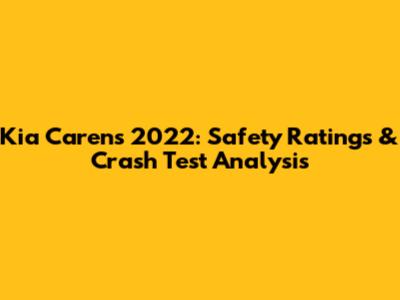 Kia Carens 2022: Safety Ratings & Crash Test Analysis