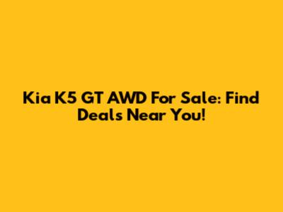 Kia K5 GT AWD For Sale: Find Deals Near You!