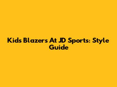 Kids' Blazers At JD Sports: Style Guide
