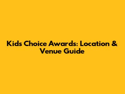Kids' Choice Awards: Location & Venue Guide