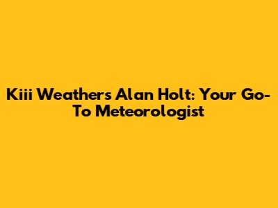 Kiii Weather's Alan Holt: Your Go-To Meteorologist