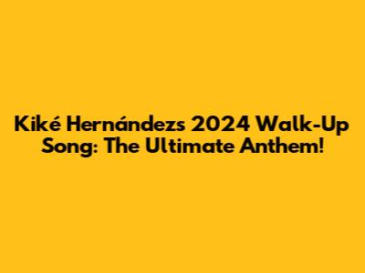 Kiké Hernández's 2024 Walk-Up Song: The Ultimate Anthem!