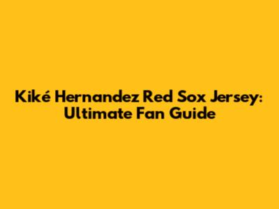 Kiké Hernandez Red Sox Jersey: Ultimate Fan Guide