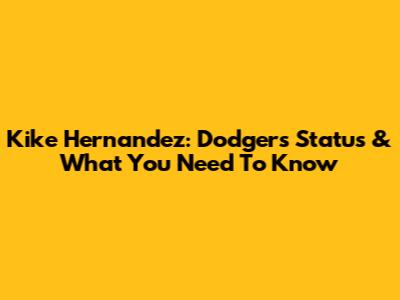 Kike Hernandez: Dodgers Status & What You Need To Know