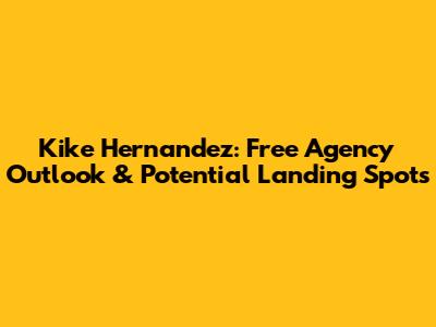 Kike Hernandez: Free Agency Outlook & Potential Landing Spots