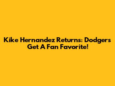 Kike Hernandez Returns: Dodgers Get A Fan Favorite!
