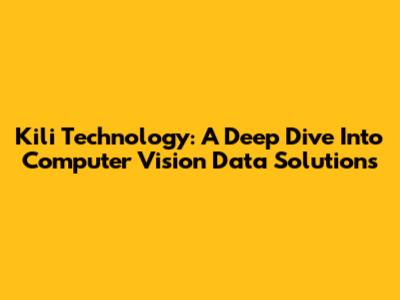 Kili Technology: A Deep Dive Into Computer Vision Data Solutions