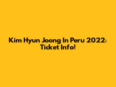 Kim Hyun Joong In Peru 2022: Ticket Info!